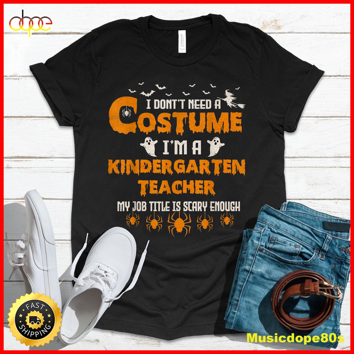 I Don T Need A Costume I M A Kindergarten Teacher Halloween T Shirt