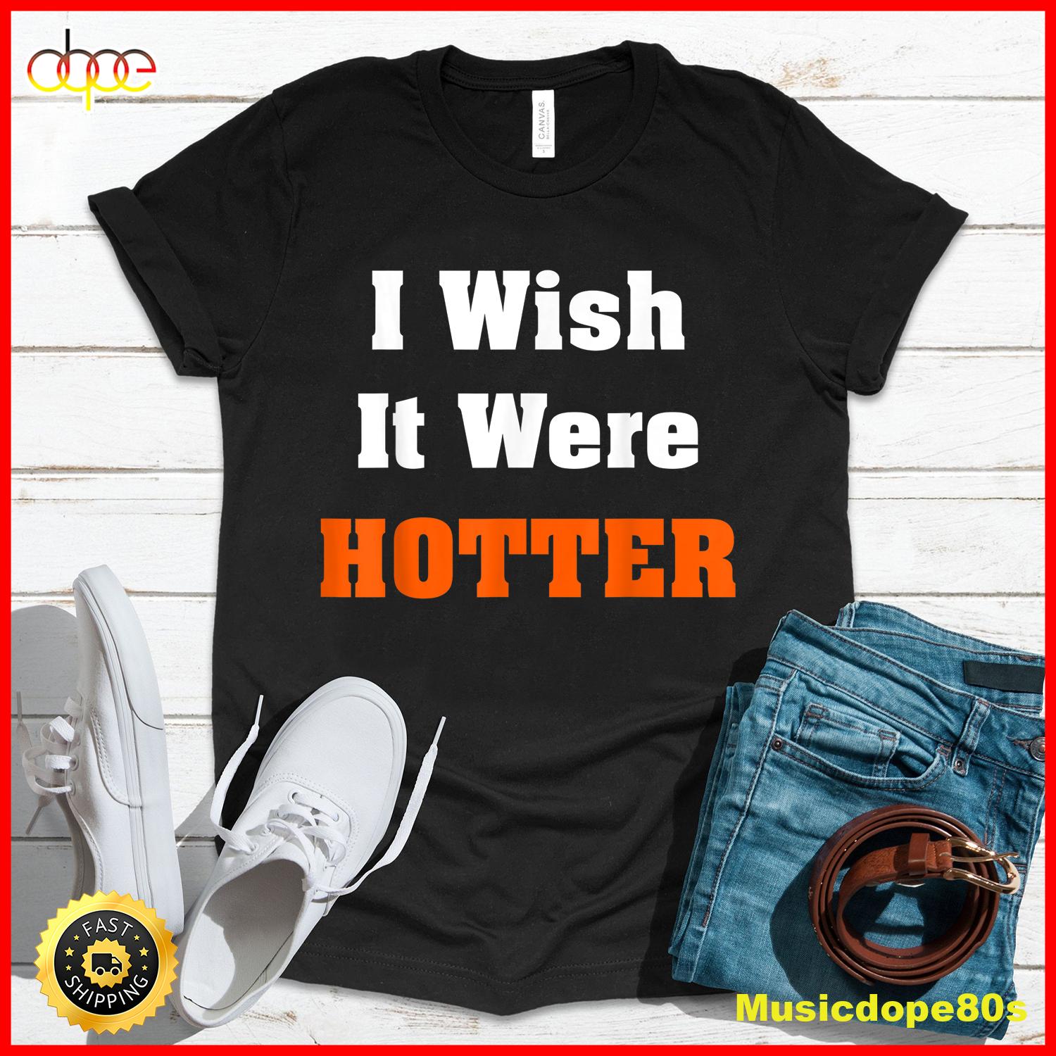 I Wish It Were Hotter T Shirt