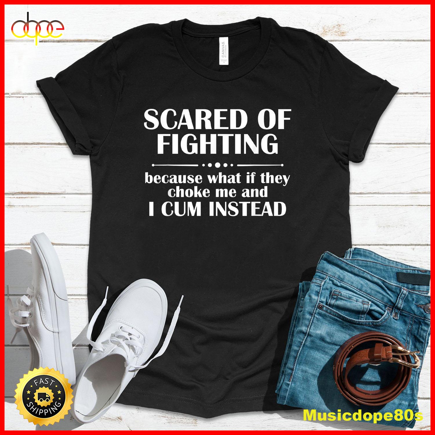 Scared Of Fighting Because What If They Choke T Shirt