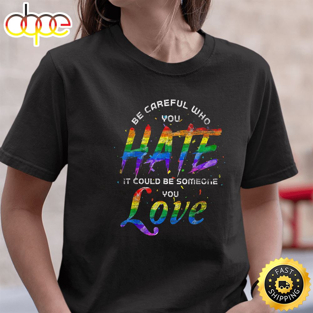 Be Careful Who You Hate It Could Be Someone You Love LGBT Valentines Day T Shirt
