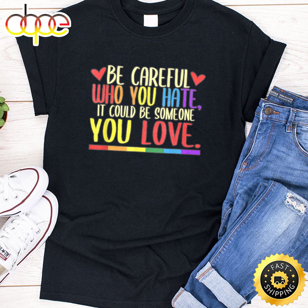 Be Careful Who You Hate LGBT Pride Month Valentines Day T Shirt