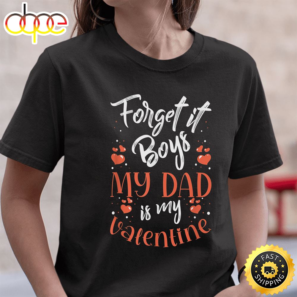 Forget It Boys My Dad Is My Valentine Valentines Day Girls T Shirt
