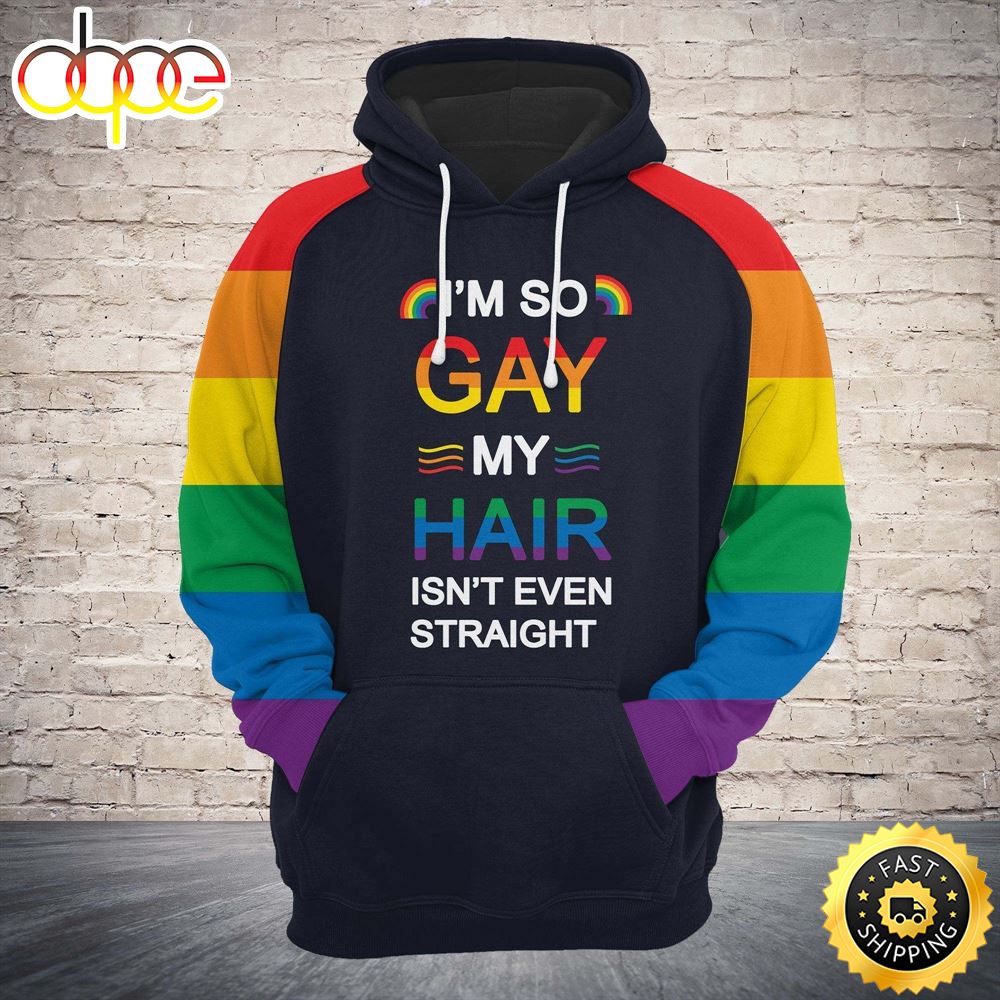 LGBT Pride And I M So Gay My Hair Isn T Even Straight Hoodie 3D All Over Print Shirt