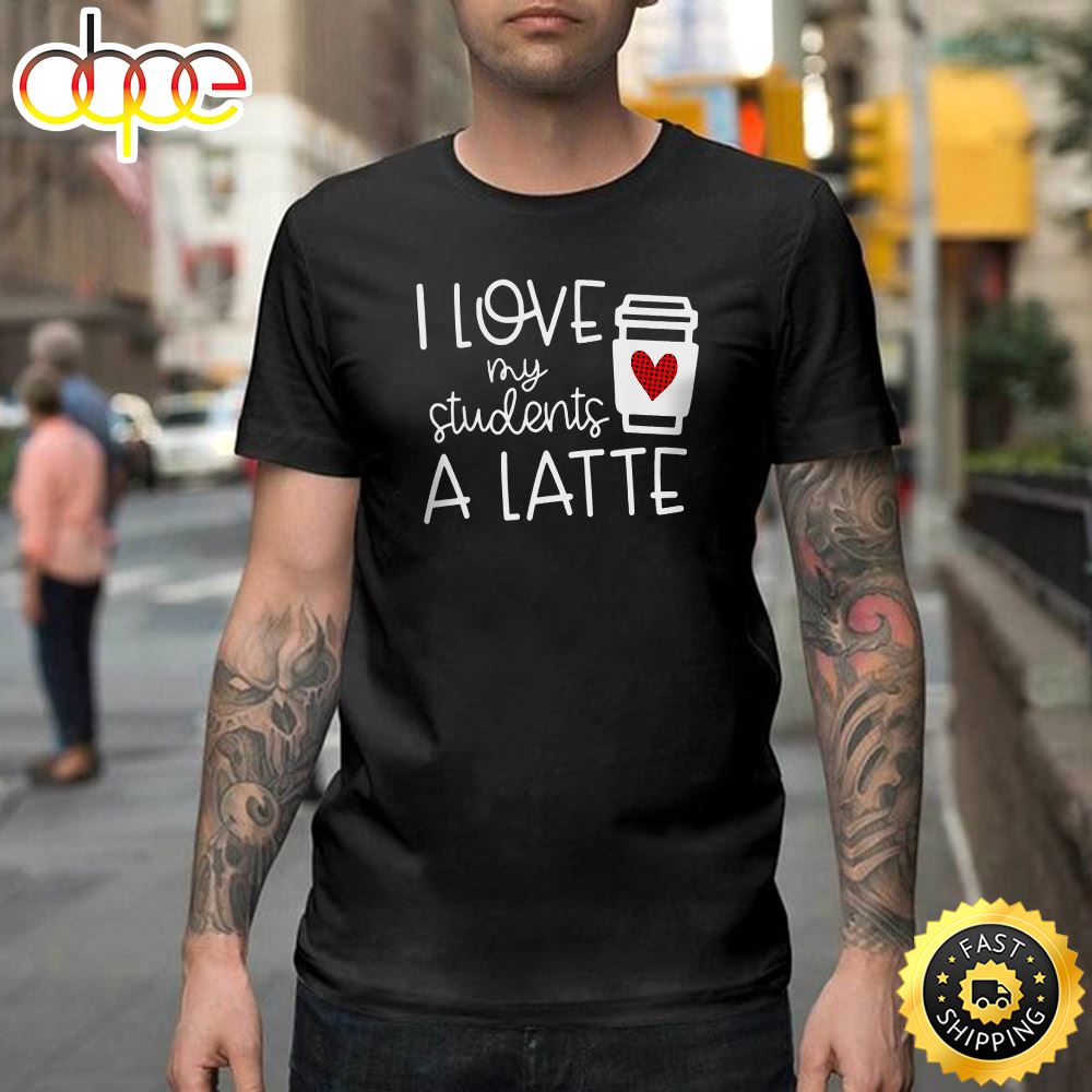 Womens Valentines Day Teacher Tee I Love My Students A Latte Happy Valentines Day Unisex T Shirt