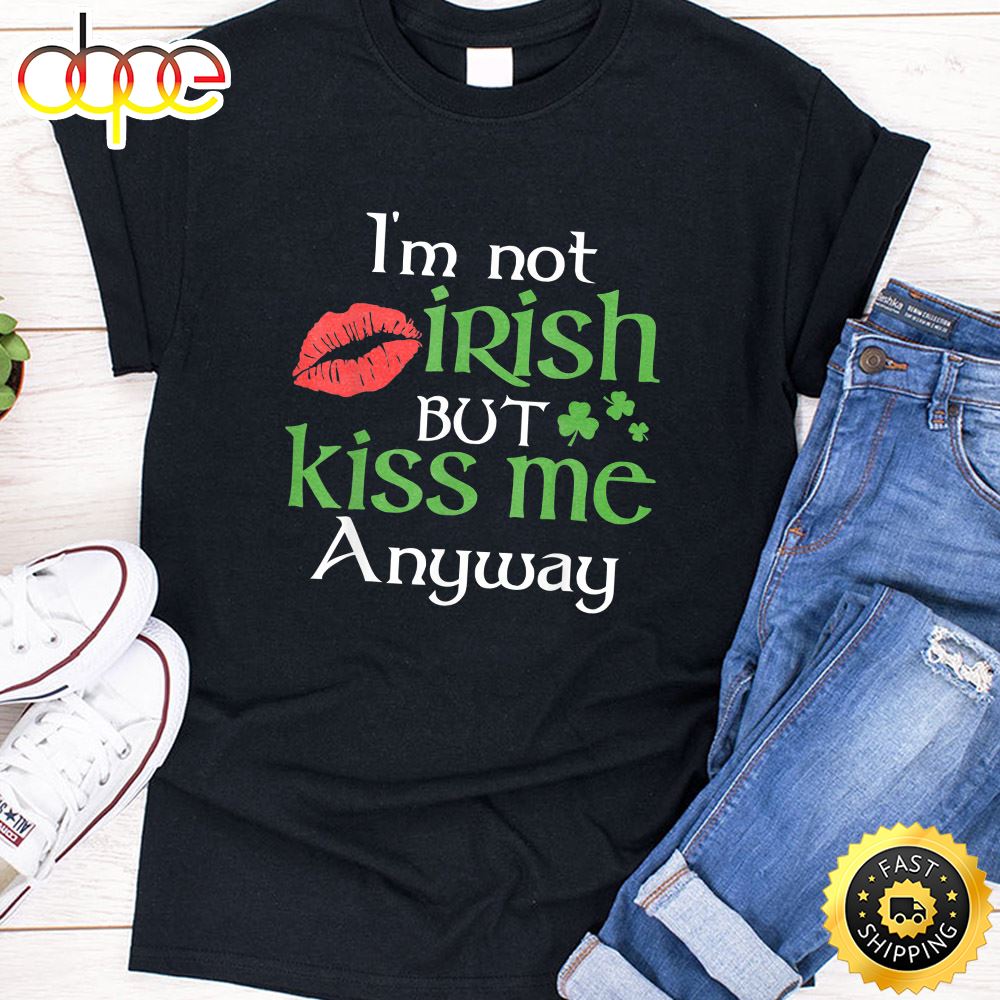 I M Not Irish But Kiss Me Anyway St. Patrick Day Irish T Shirt