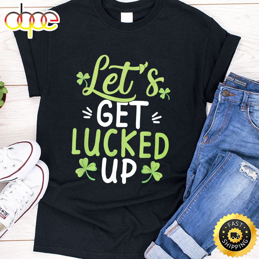 Let S Get Lucked Up Funny St. Patricks Day Gifts T Shirt