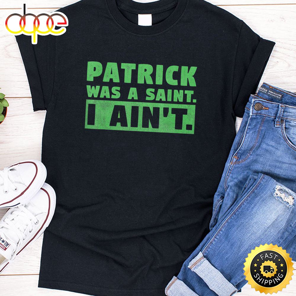 Patrick Was A Saint I Ain T Funny St Patricks Day T Shirt
