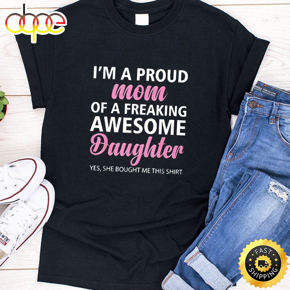 I Am A Proud Mom Of A Freaking Awesome Daughter Happy Mothers Day Unisex T-Shirt