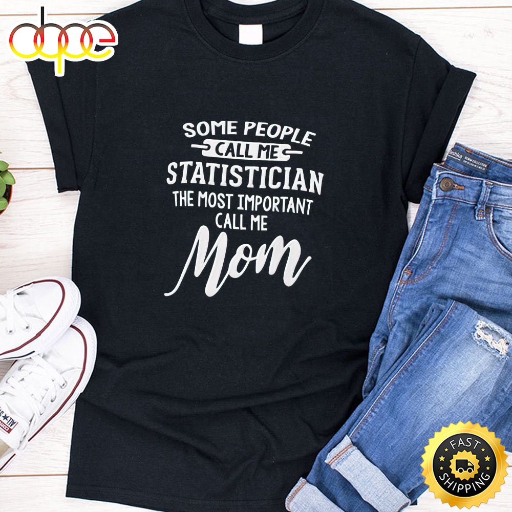 Some People Call Me Statistician The Most Important Call Me Mom Happy Mothers Day Unisex T-Shirt
