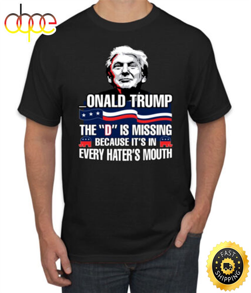 Donald Trump The D Is Missing Because Its In Every Haters Mouth Men Tshirt Txdsr7