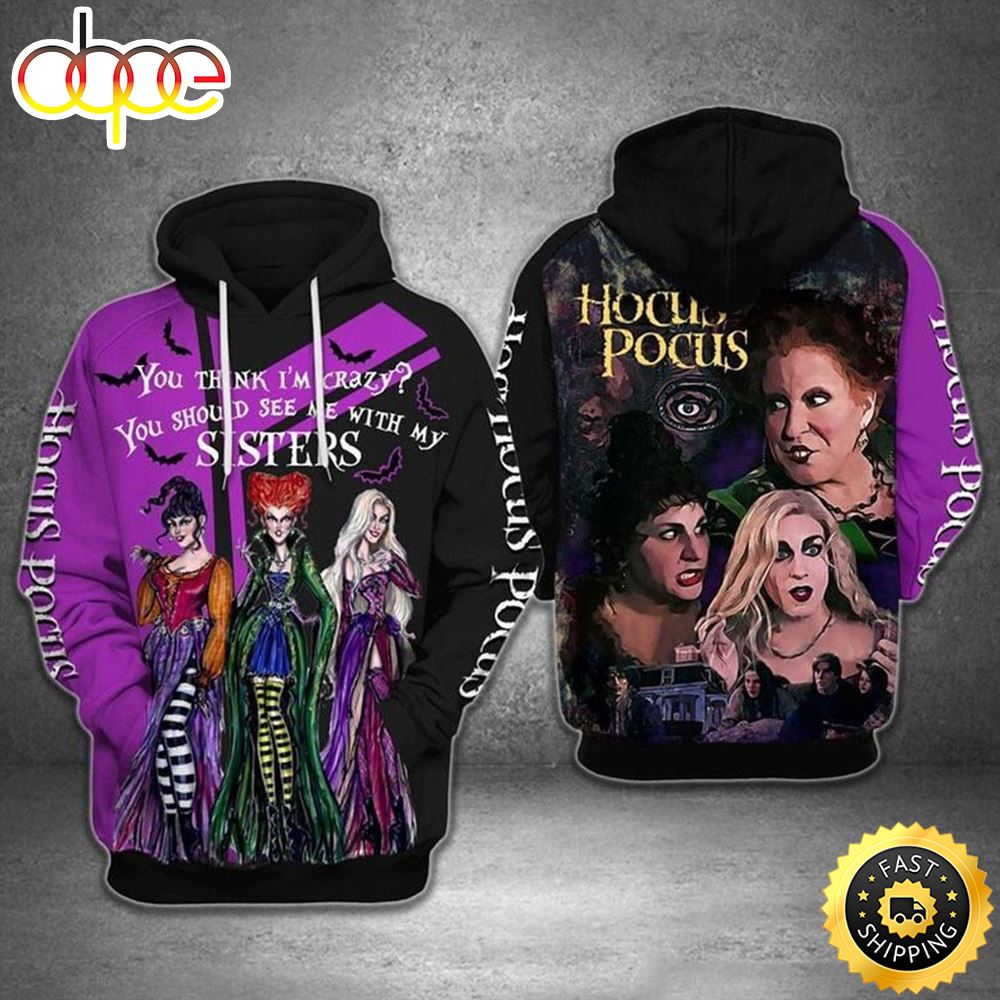 Hocus Pocus Movie Halloween You Think I M Crazy You Should See Me With My Sisters 3D Hoodie Pzici3