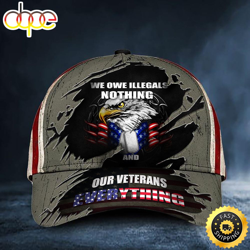 Eagle We Owe Illegals Nothing We Owe Veterans Everything Hat Honoring Veterans USA Flag Hat Classic Cap Mazsyo