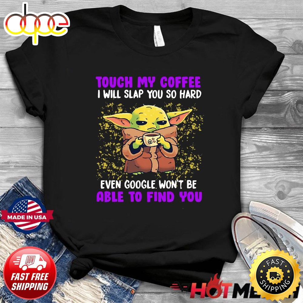 Baby Yoda Touch My Coffee Even Google Won T Be Able To Find You Shirt Glmjzs