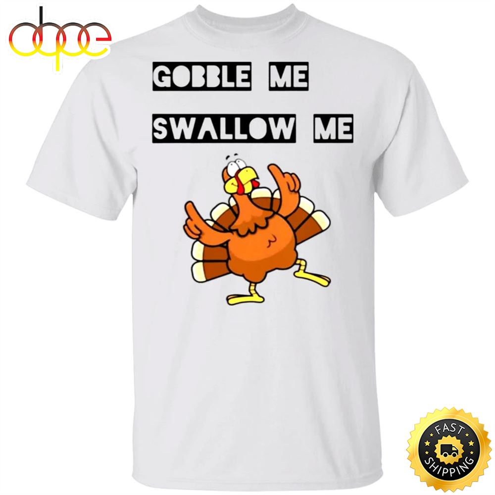 Gobble Me Swallow Me Shirt Funny Turkey Thanksgiving T Shirt Design Gift Idea For Family Ltzmwc