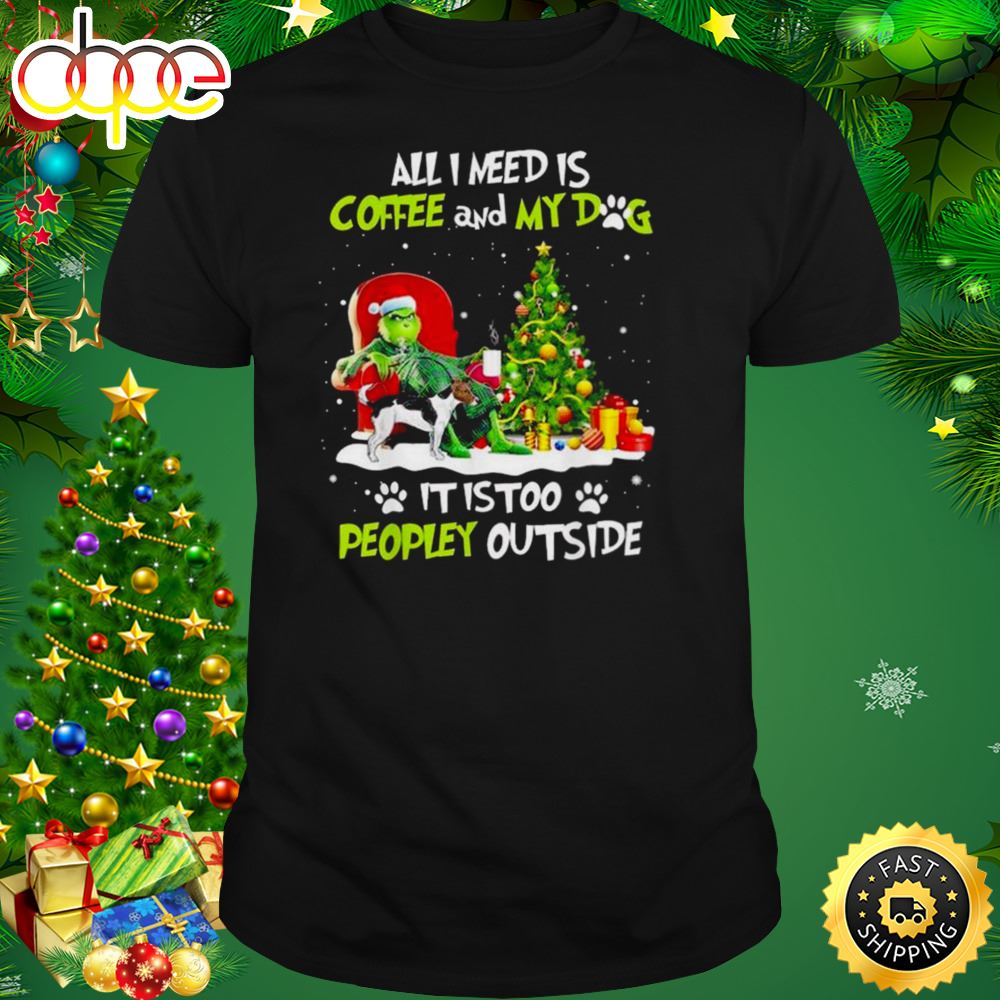 Grinch All I Need Is Coffee And My Dog It Is Too Peopley Outside Christmas Shirt Dl9syv