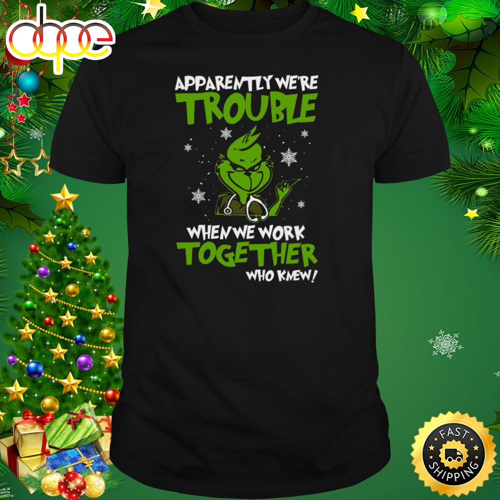 Grinch Apparently We Re Trouble When We Work Together Who Knew 2023 Shirt Bb7q5g