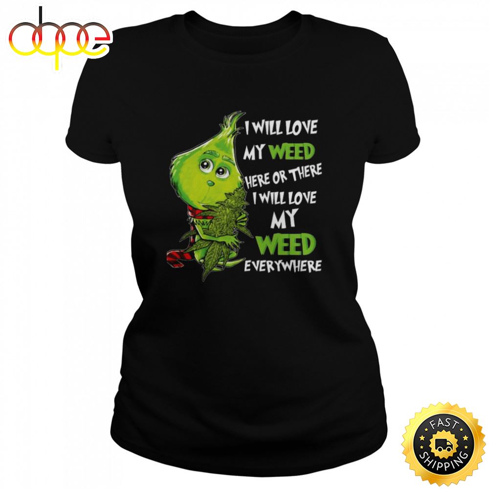 I Will Love My Weed Here Or There I Will Love My Weed Everywhere Grinch Shirt Hvsysg
