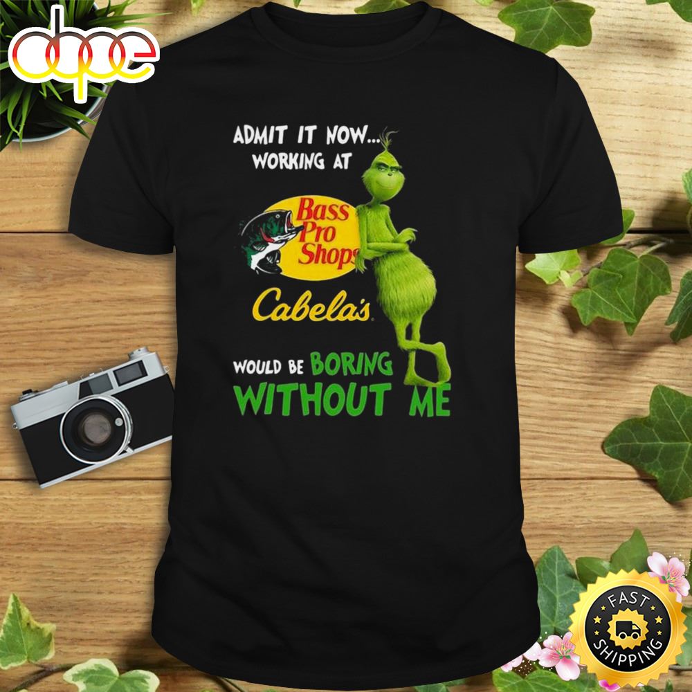 The Grinch Admit It Now Working At Bass Pro Shops Cabela S Would Be Boring Without Me Shirt T6a5ug