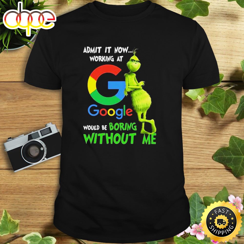 The Grinch Admit It Now Working At Google Would Be Boring Without Me Shirt Dhkrkc