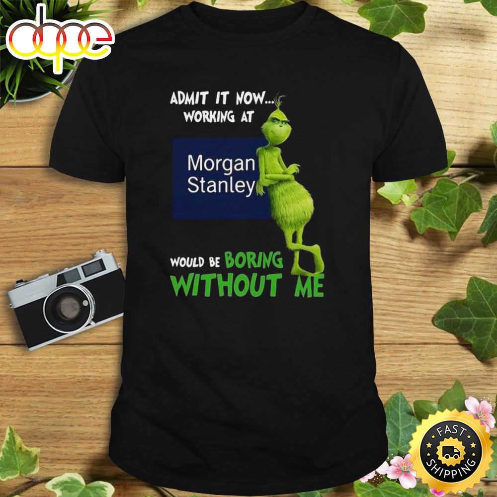 The Grinch Admit It Now Working At Morgan Stanley Would Be Boring Without Me Shirt Inviyq