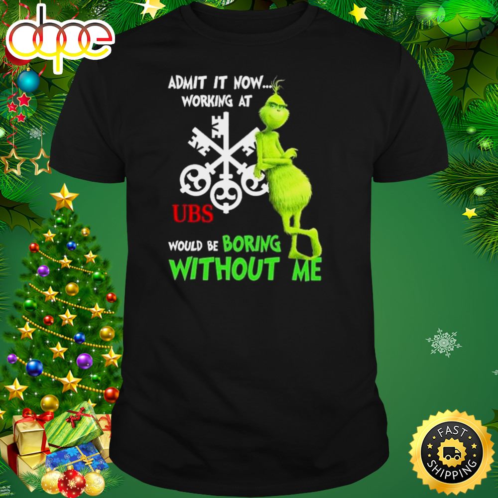 The Grinch Admit It Now Working At Ubs Would Be Boring Without Me Shirt Trh3iq