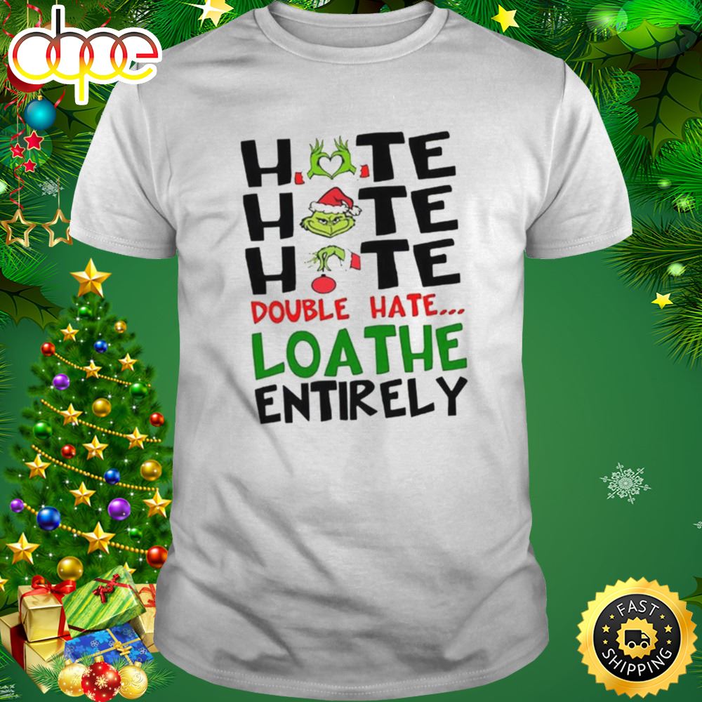 The Grinch Hate Hate Hate Double Hate Loathe Entirely Christmas Shirt Ckzqkq