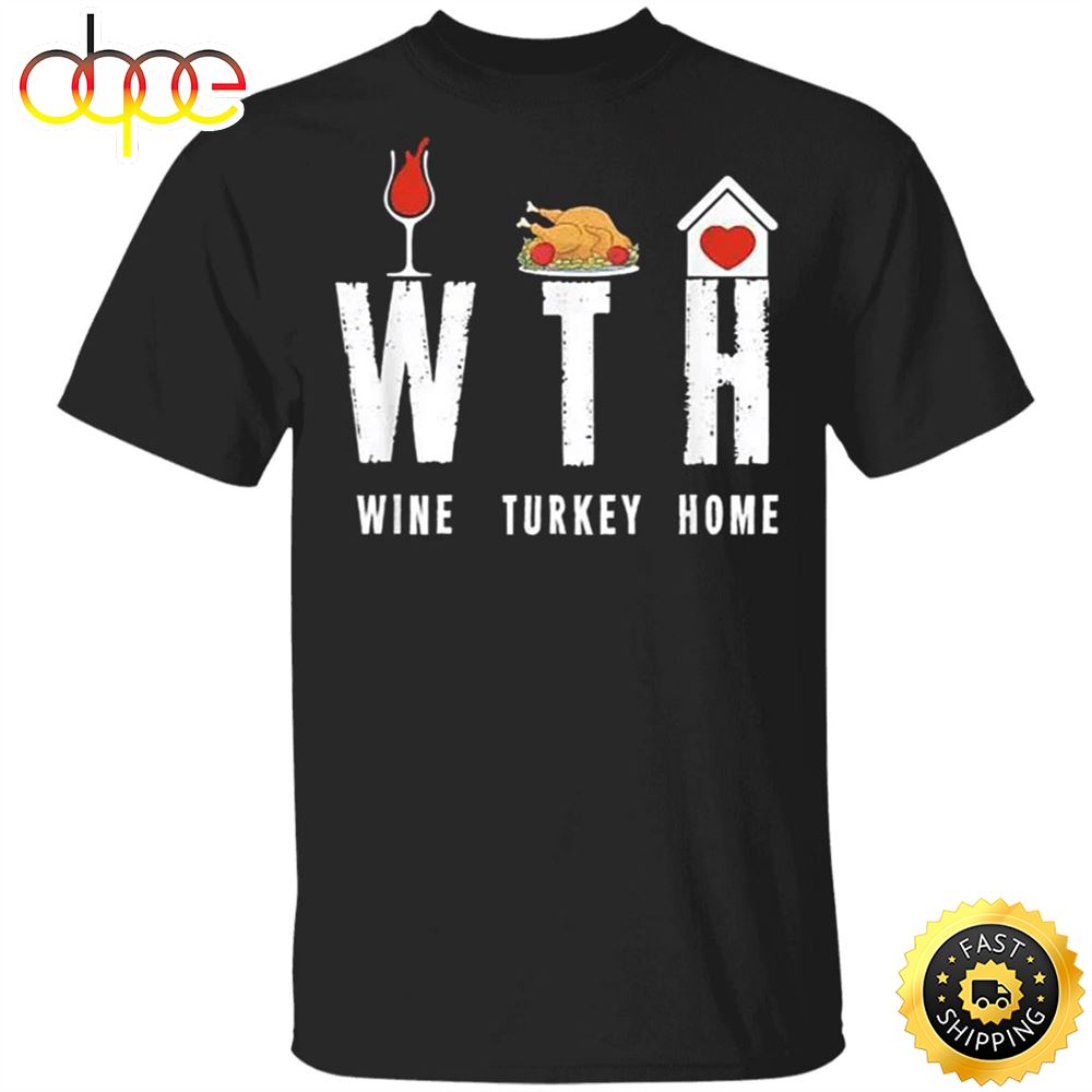 WTH Wine Turkey Home T Shirt Quarantine Thanksgiving Shirt Funny Warning Gifts For Party Family H9stwa