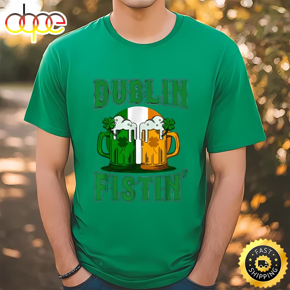 Dublin Fistin Tshirt St Patricks Day Drinking T Shirt Tee
