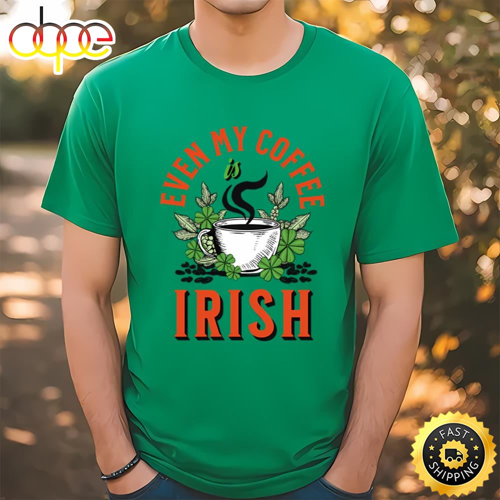 Even My Coffee Is Irish St Patricks Day T Shirt Tee