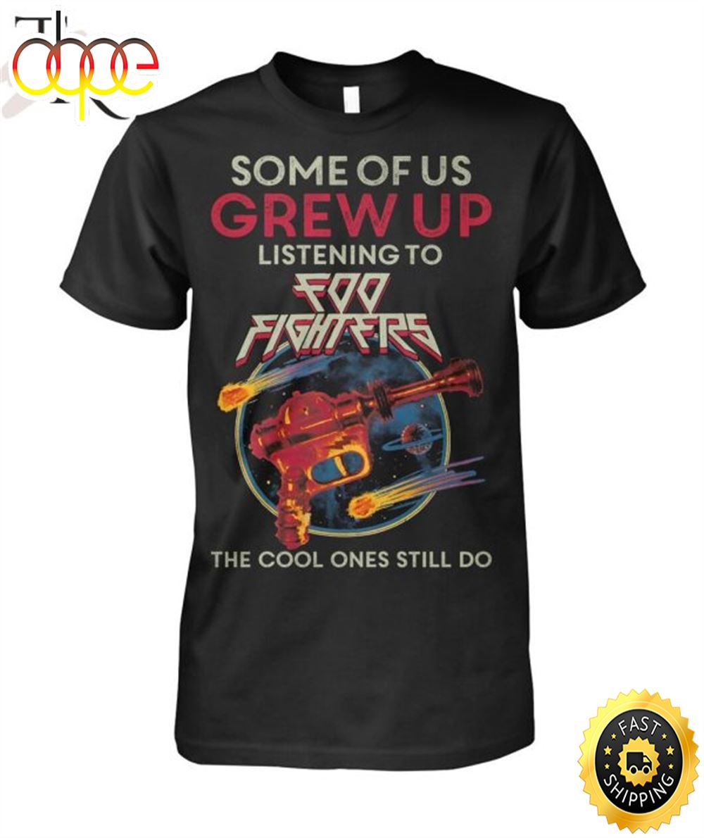 Some Of Us Grew Up Listening To Foo Fighters The Cool Ones Still Do T Shirt