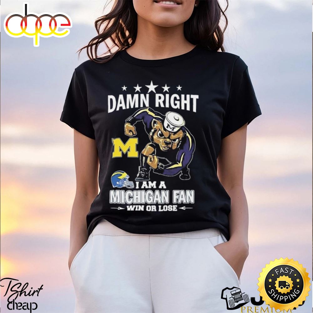 Damn Right I Am A Michigan Wolverines Fan Win Or Lose Tee Shirt T Shirt