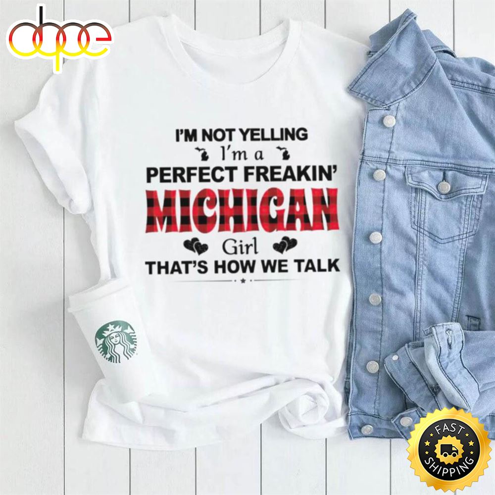 I M Not Yelling I M A Perfect Freakin Michigan Girl That S How We Talk Shirt Dcfkta.jpg