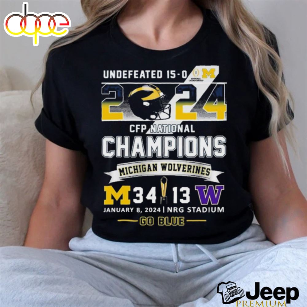 Official Undefeated 15 0 2024 Cfp National Champions Go Blue Michigan Wolverines 34 13 Washington Shirt