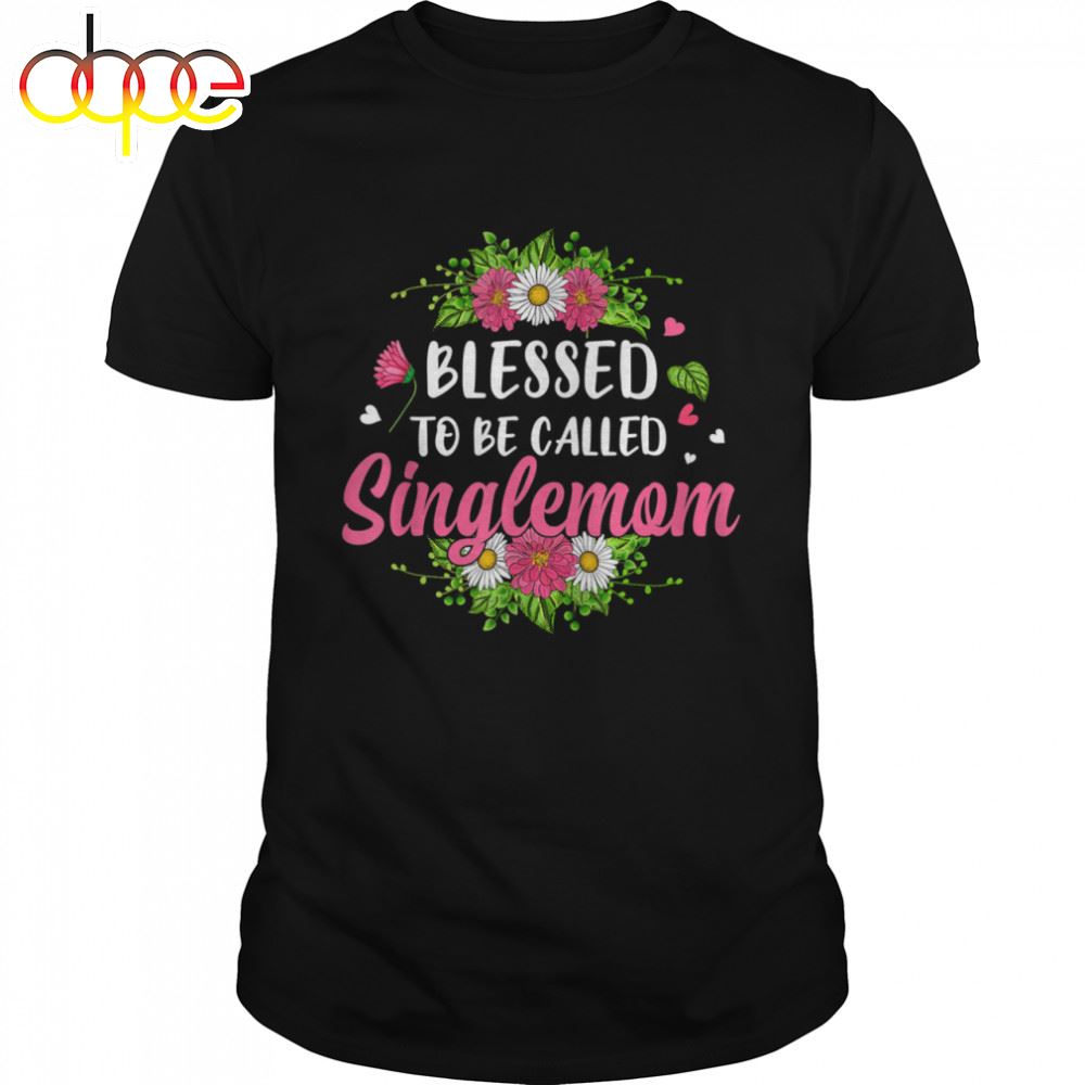 Blessed To Be Called Singlemom Flowers Mother's Day Shirt