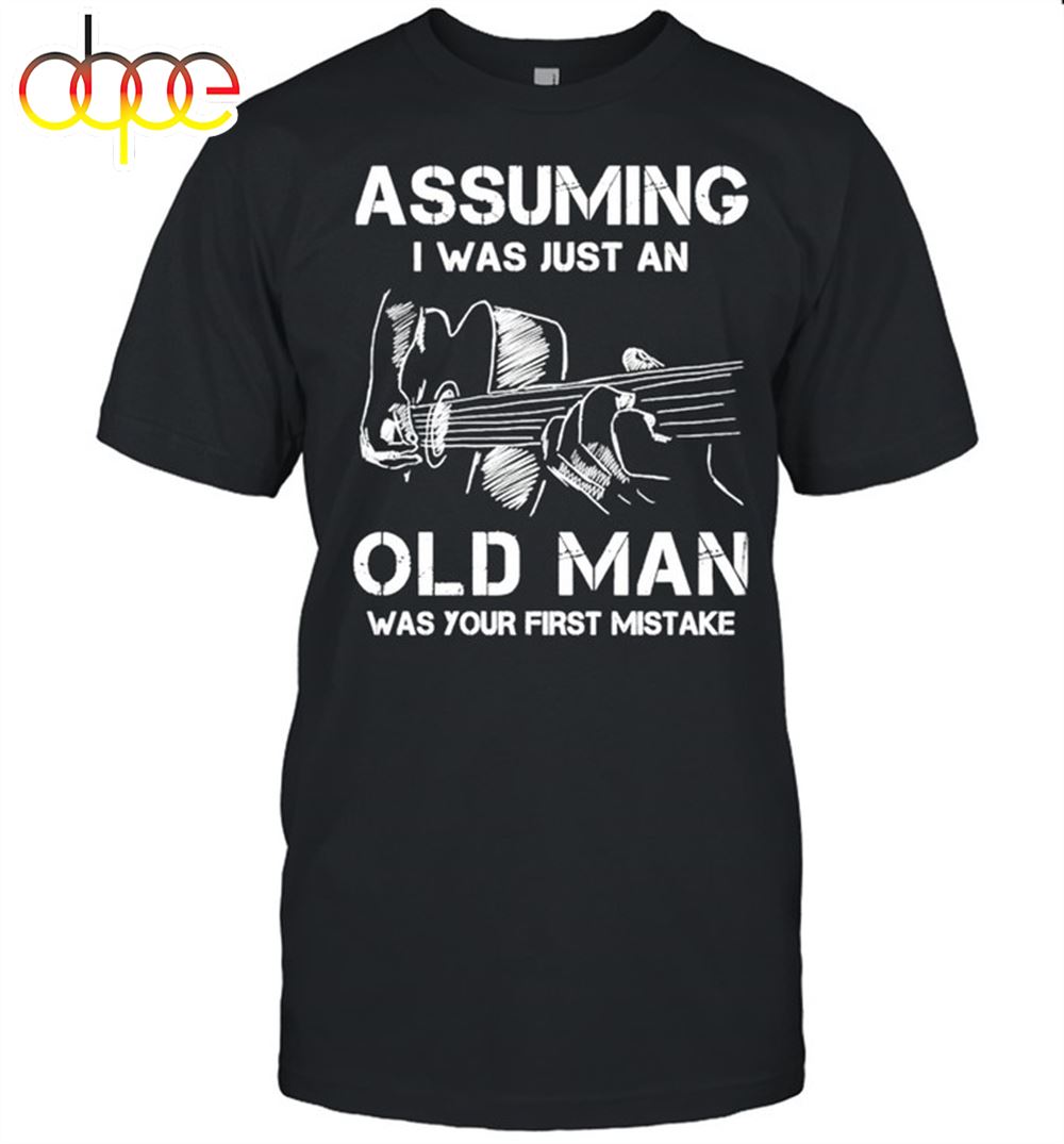 Funny Assuming I Was Just An Old Man Was Your First Mistake Shirt