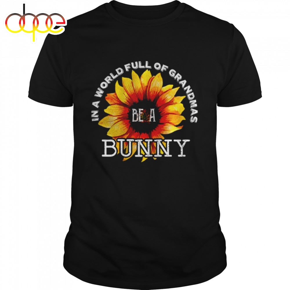 In A World Full Of Grandmas Be A Bunny Sunflower Mother's Day Shirt