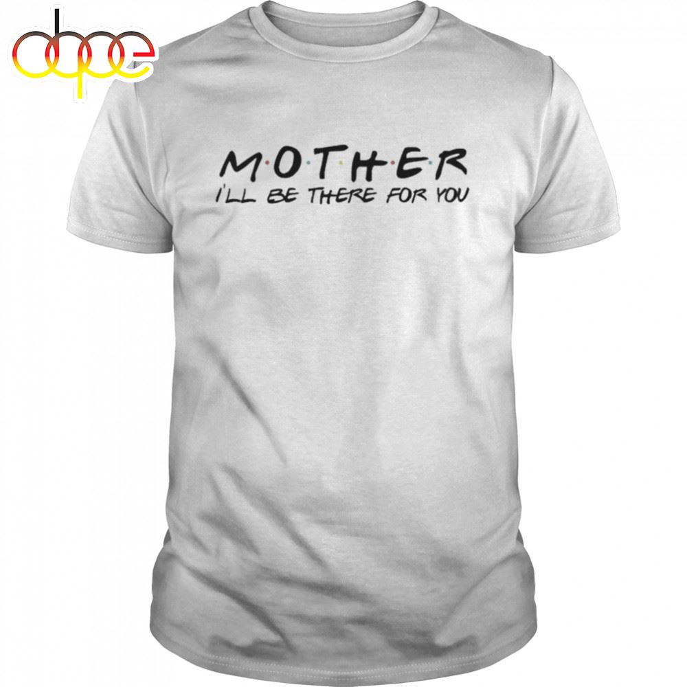 Mother I Will Be There For You Mother's Day Shirt