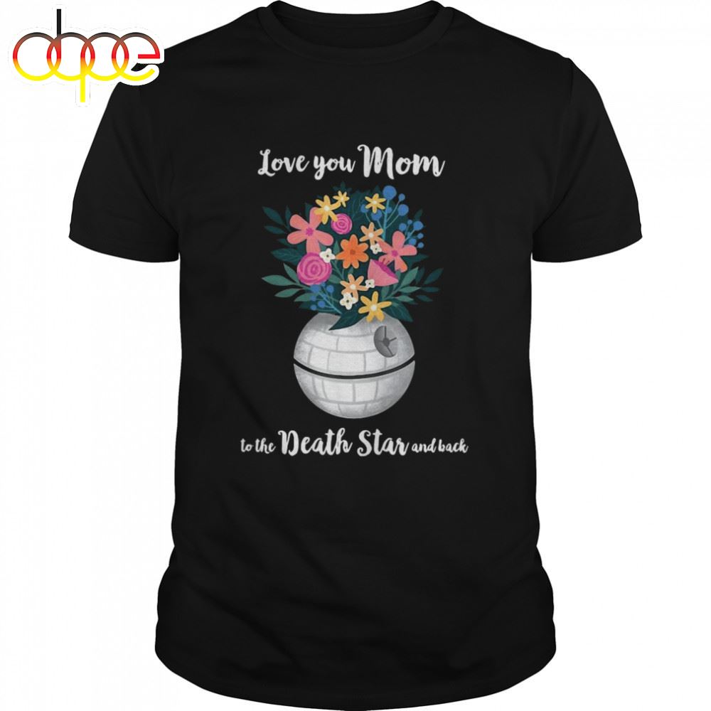Star Wars Death Star Bouquet Love You Mom Mother's Day Shirt