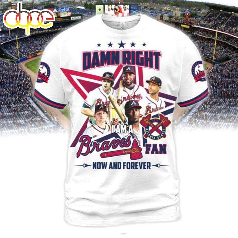 Damn Right I Am Braves Fan Now And Forever 3D T Shirt