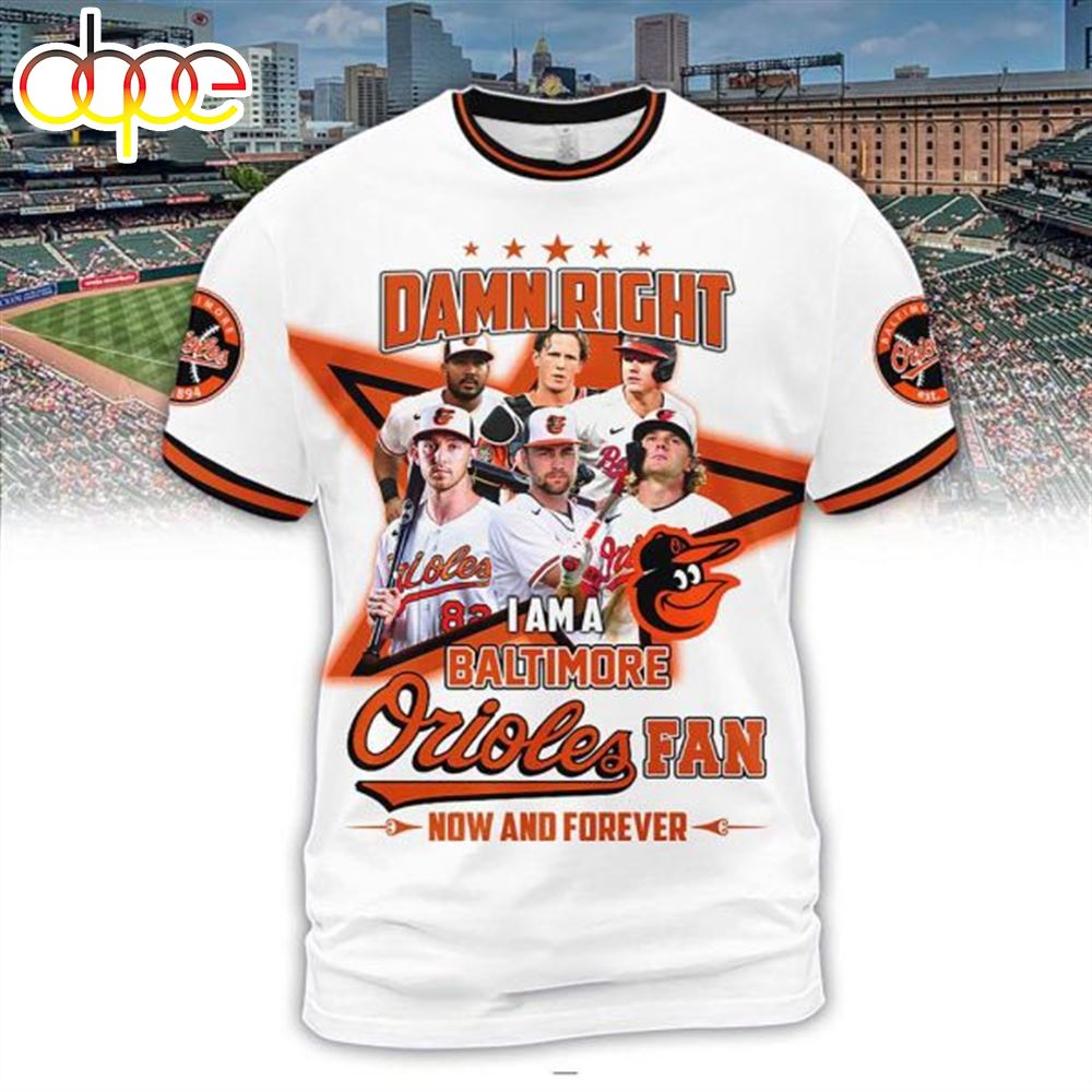 Damn Right I Am Orioles Fan Now And Forever 3D T Shirt