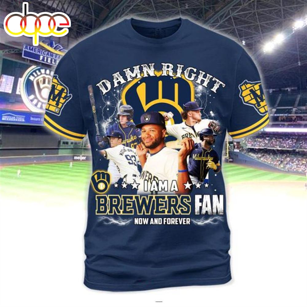 Damn Right I Am A Milwaukee Brewers MLB Fan Now And Forver 3D T Shirt