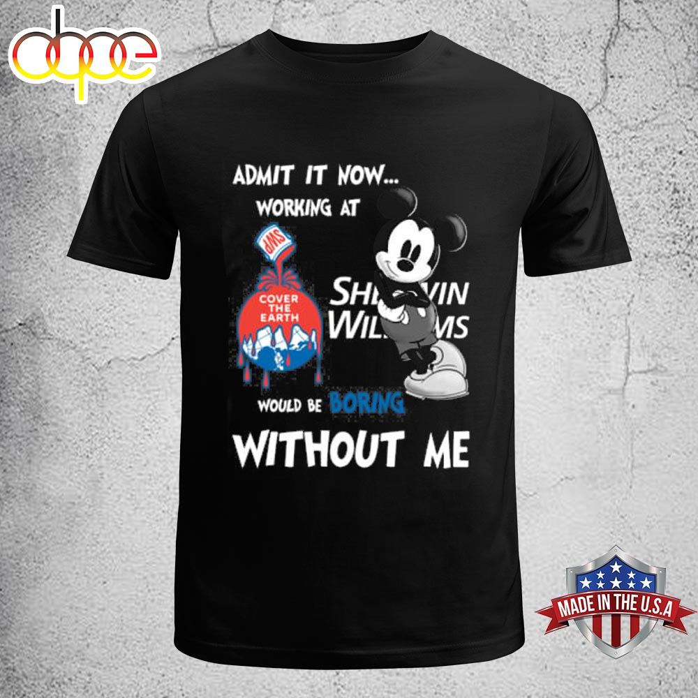 Admit It Now Working At Sherwin Williams Mickey Mouse Would Be Boring Without Me T Shirt