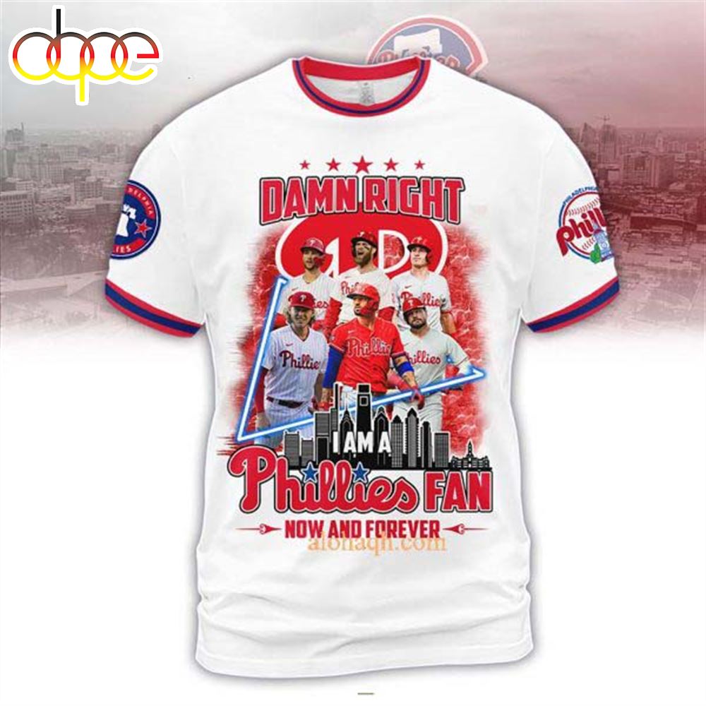 Damn Right I Am A Philadelphia Phillies Fan Now And Forever 3D T Shirt White