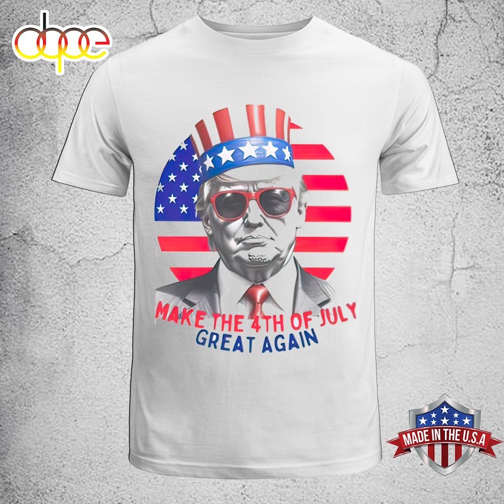 Make The 4th Of July Great Again President Donald Trump Unisex T Shirt